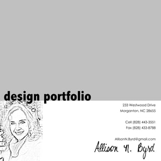design portfolio            233 Westwood Drive
                          Morganton, NC 28655


                             Cell (828) 443-3551
                              Fax (828) 433-8788


                        AllisonN.Byrd@gmail.com


                   Allison N. Byrd
 