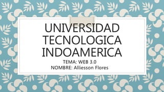 UNIVERSIDAD
TECNOLOGICA
INDOAMERICA
TEMA: WEB 3.0
NOMBRE: Alliesson Flores
 