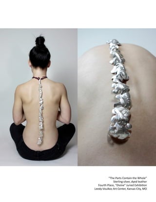 !
!
“The
Parts
Contain
the
Whole”
Sterling
silver,
dyed
leather
Fourth
Place,
“Divine”
Juried
ExhibiCon
Leedy-‐Voulkos
Art
Center,
Kansas
City,
MO