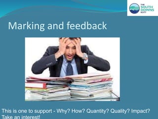 Marking and feedback
This is one to support - Why? How? Quantity? Quality? Impact?
 