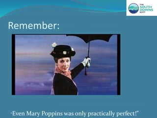 Remember:
“Even Mary Poppins was only practically perfect!”
 