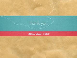 thank you
Allison Leach   © 2013
 