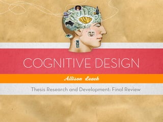 COGNITIVE DESIGN
              Allison Leach
 Thesis Research and Development: Final Review
 