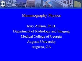 Mammography Physics
Jerry Allison, Ph.D.
Department of Radiology and Imaging
Medical College of Georgia
Augusta University
Augusta, GA
 