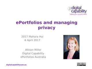 digitalcapabilitycom.au
ePortfolios and managing
privacy
2017 Mahara Hui
6 April 2017
Allison Miller
Digital Capability
ePortfolios Australia
 