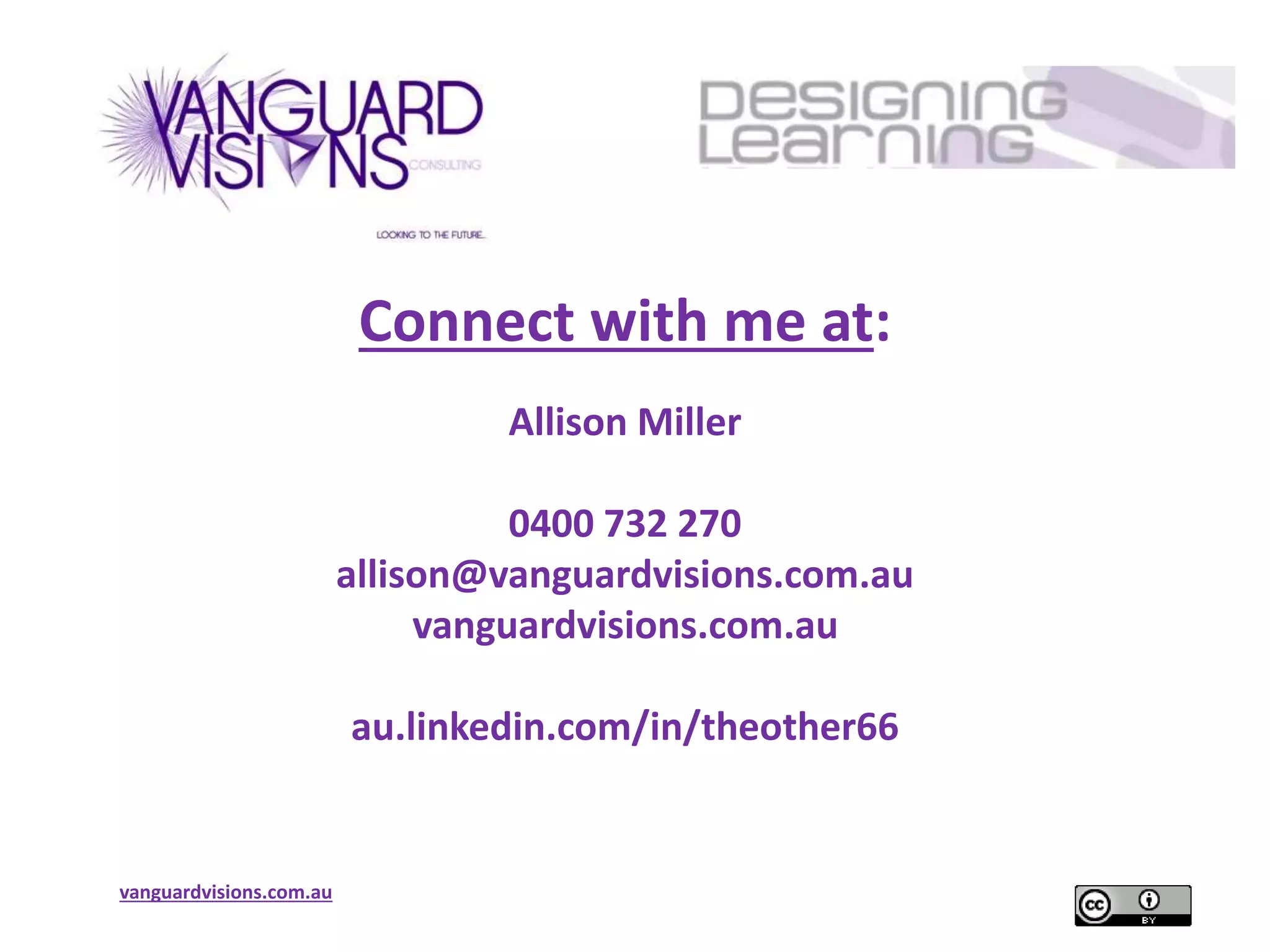 vanguardvisions.com.au
Connect with me at:
Allison Miller
0400 732 270
allison@vanguardvisions.com.au
vanguardvisions.com.au
au.linkedin.com/in/theother66
 