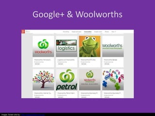 Google+ & Woolworths
Images: Screen shot by - http://vanguardvisions.com.au/
 