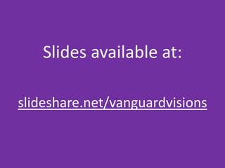 Slides available at:
slideshare.net/vanguardvisions
 