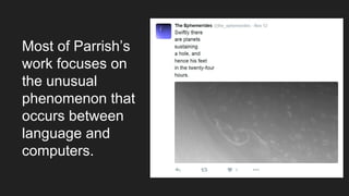 Most of Parrish’s
work focuses on
the unusual
phenomenon that
occurs between
language and
computers.
 