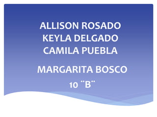 ALLISON ROSADO
KEYLA DELGADO
CAMILA PUEBLA
MARGARITA BOSCO
10 ¨B¨
 