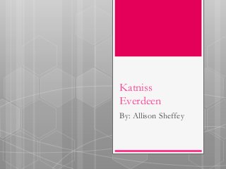 Katniss 
Everdeen 
By: Allison Sheffey 
 