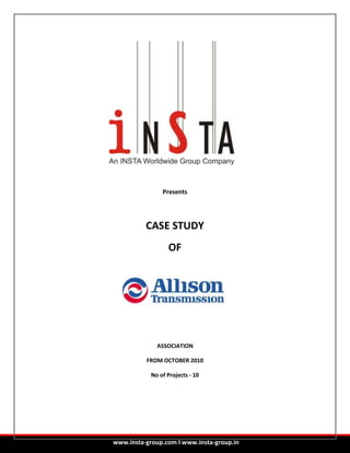 Presents




          CASE STUDY
                  OF




              ASSOCIATION

          FROM OCTOBER 2010

            No of Projects - 10




www.insta-group.com I www.insta-group.in
 