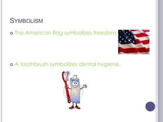 “THUMP, THUMP, THUMP” Went my dog’s tail.SymbolismThe American flag symbolizes freedom.A toothbrush symbolizes dental hygiene.