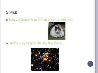 SimileBob Jefferson is as fat as a sumo wrestler. Abby’s eyes sparkle like the stars.