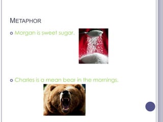 MetaphorMorgan is sweet sugar.Charles is a mean bear in the mornings.