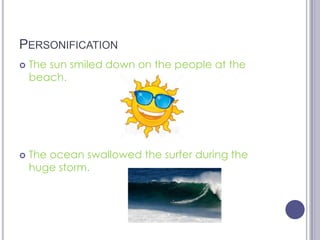 PersonificationThe sun smiled down on the people at the beach.The ocean swallowed the surfer during the huge storm.