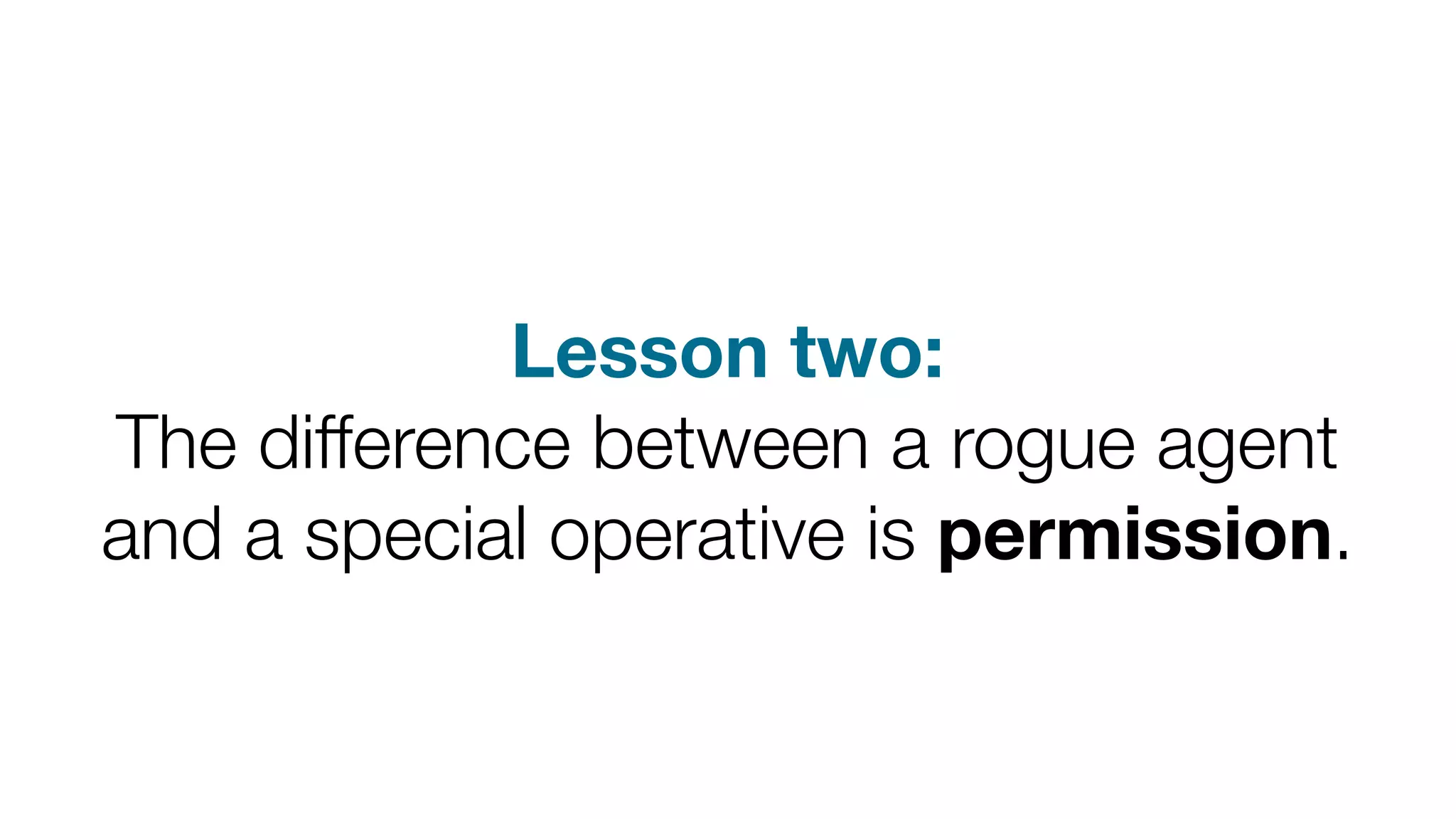 Lesson two:
The difference between a rogue agent
and a special operative is permission.

 
