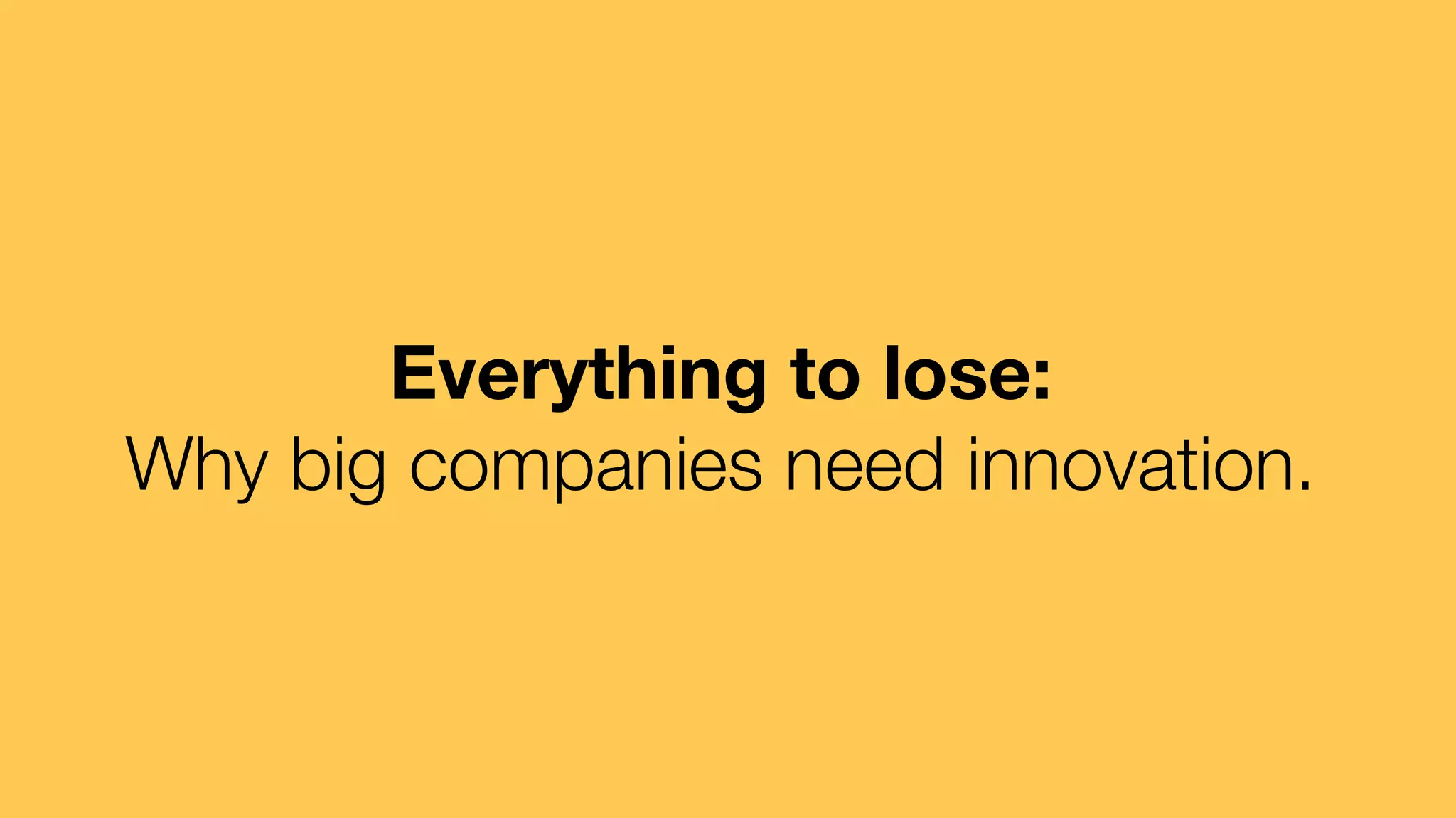 Everything to lose:
Why big companies need innovation.

 