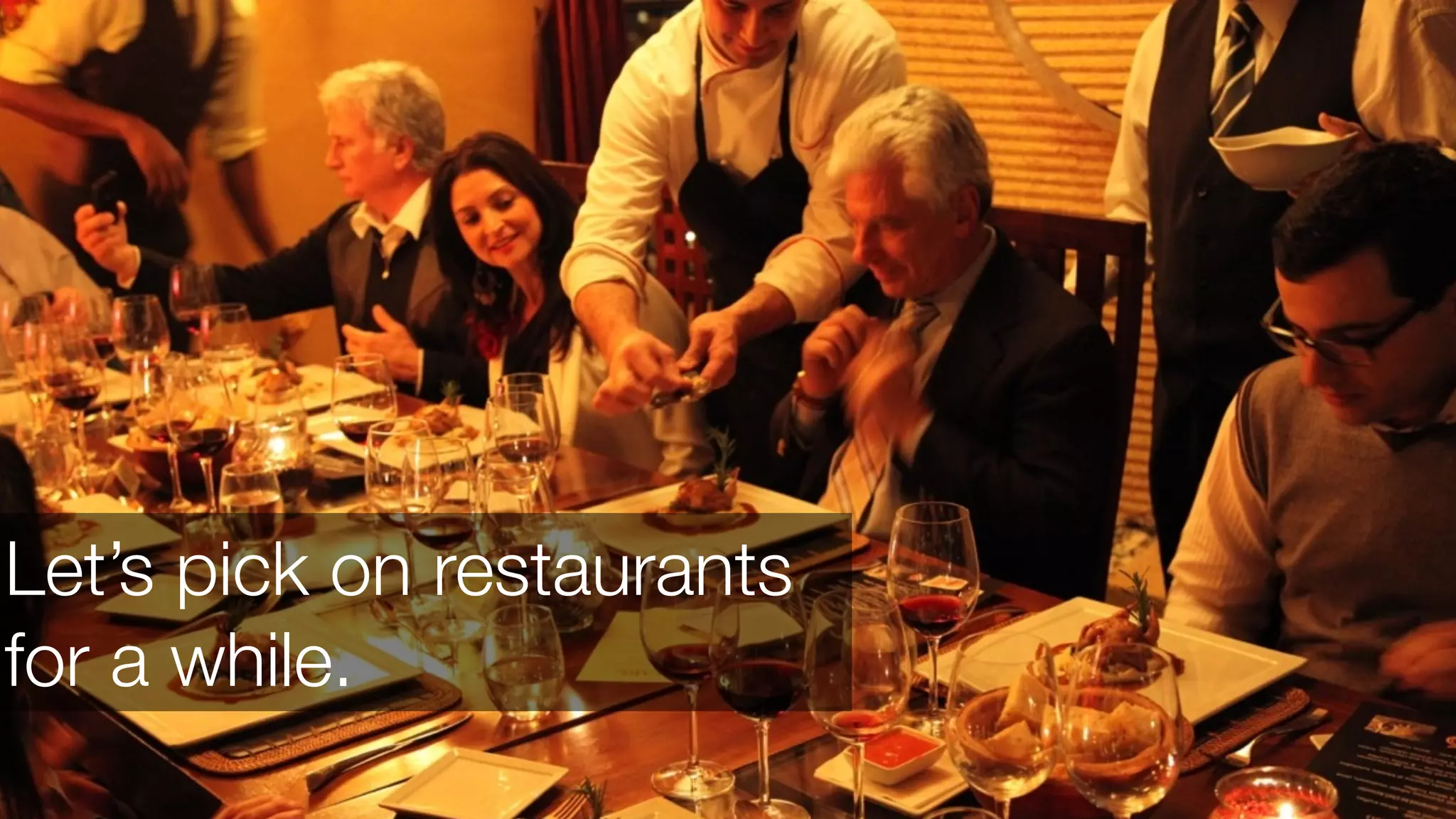 Let’s pick on restaurants
for a while.

 