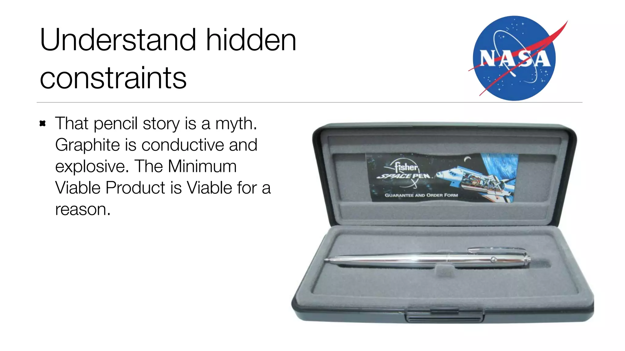 Understand hidden
constraints
That pencil story is a myth.
Graphite is conductive and
explosive. The Minimum
Viable Product is Viable for a
reason.

 