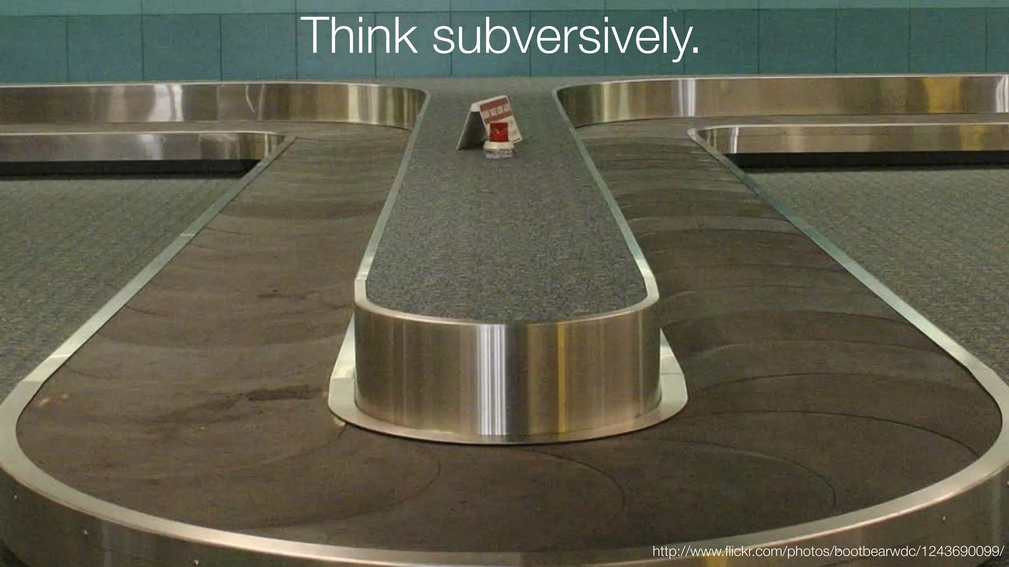 Think subversively.

http://www.ﬂickr.com/photos/bootbearwdc/1243690099/

 