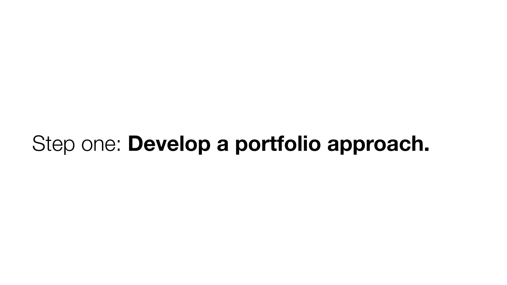 Step one: Develop a portfolio approach.

 