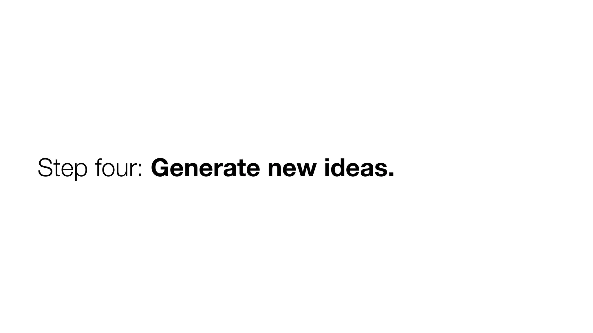 Step four: Generate new ideas.

 
