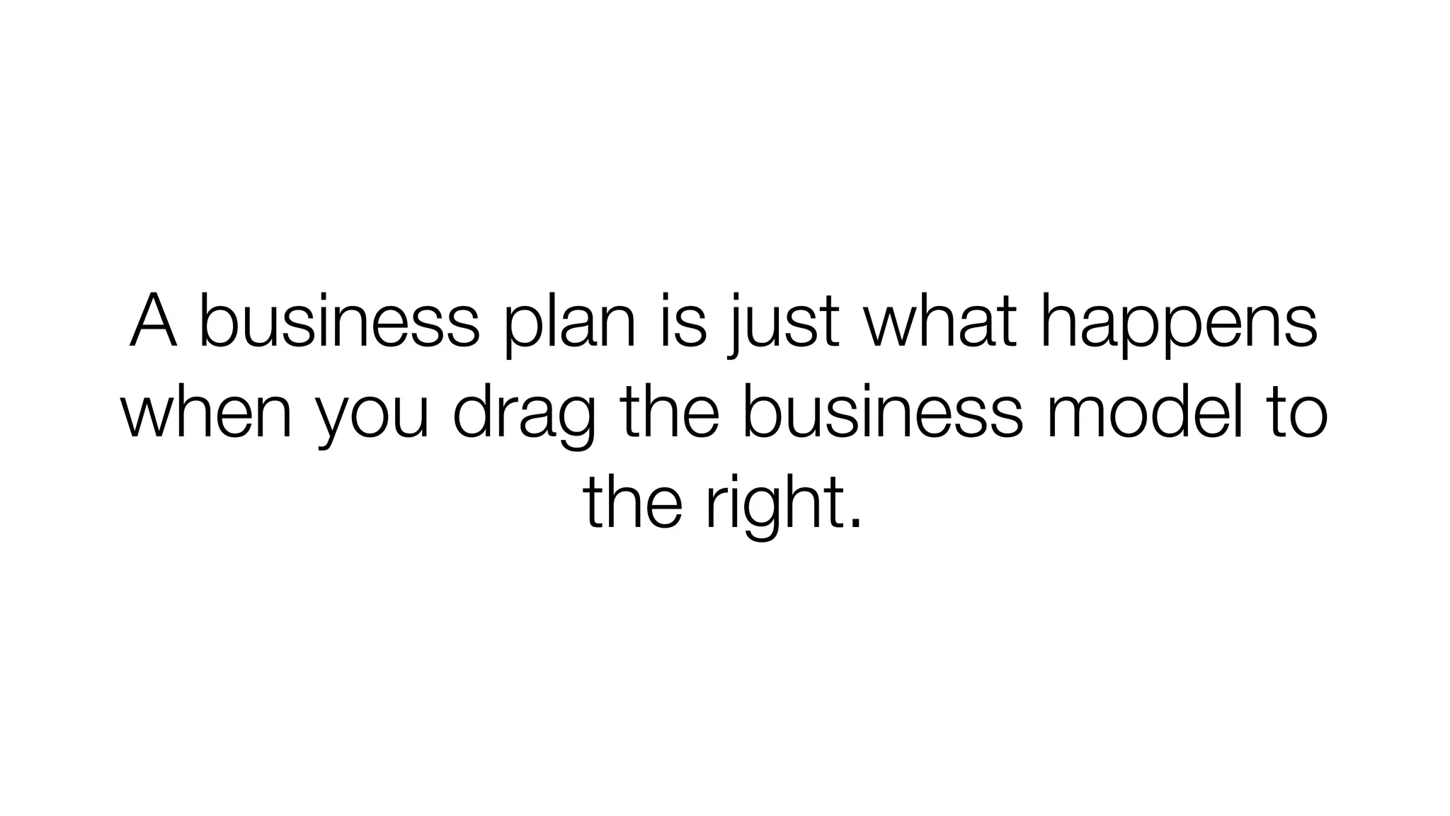 A business plan is just what happens
when you drag the business model to
the right.

 