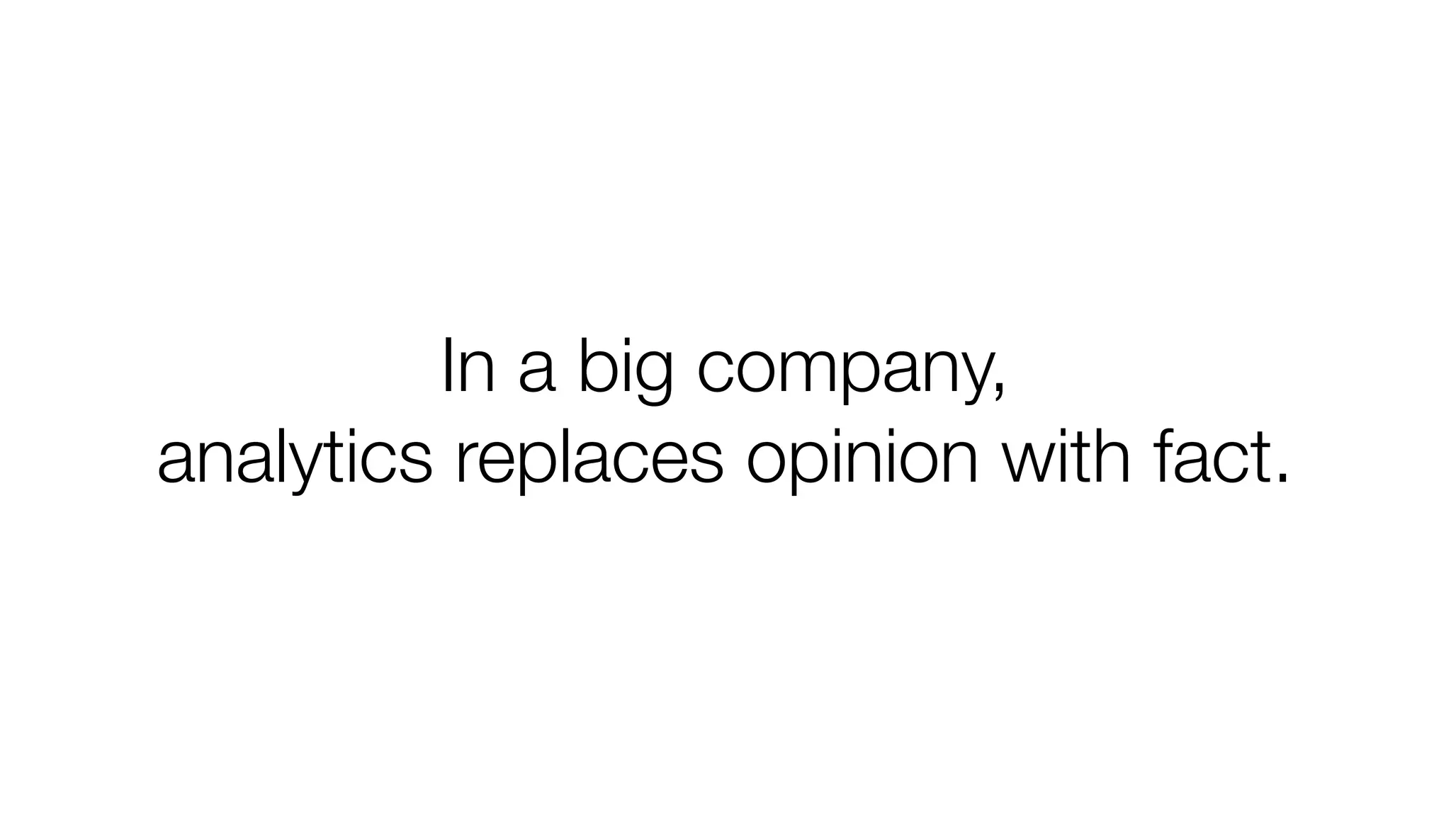 In a big company,
analytics replaces opinion with fact.

 
