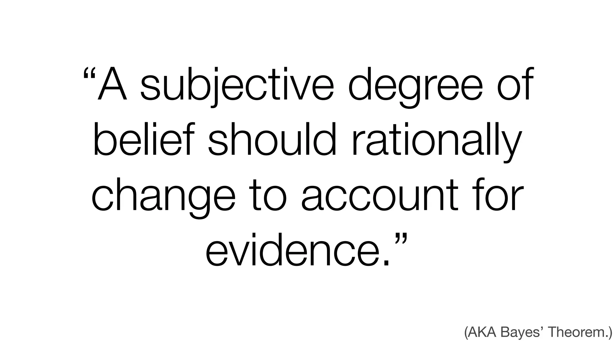 “A subjective degree of
belief should rationally
change to account for
evidence.”
(AKA Bayes’ Theorem.)

 
