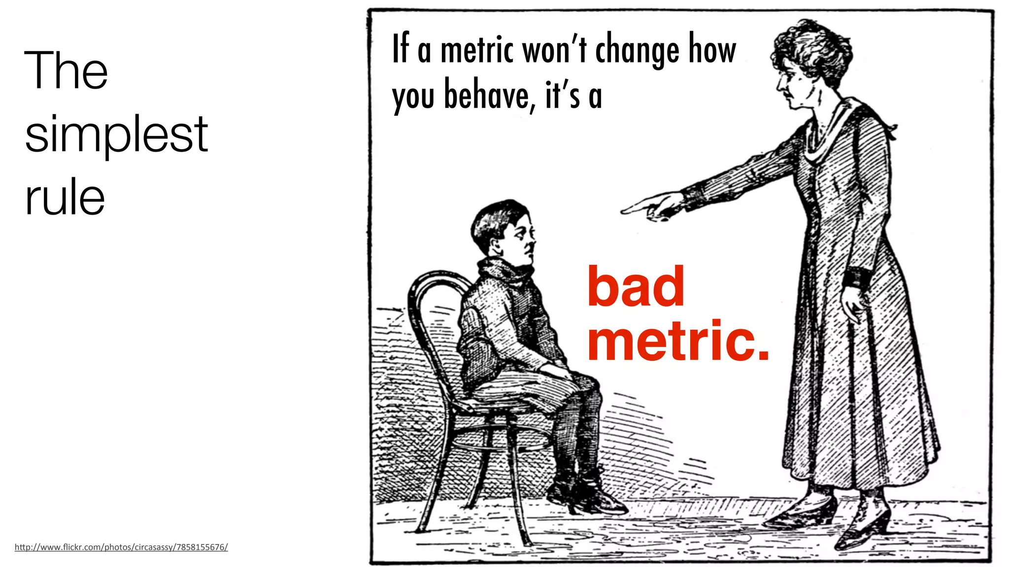 The
simplest
rule

If a metric won’t change how
you behave, it’s a

bad
metric.

h"p://www.ﬂickr.com/photos/circasassy/7858155676/

 