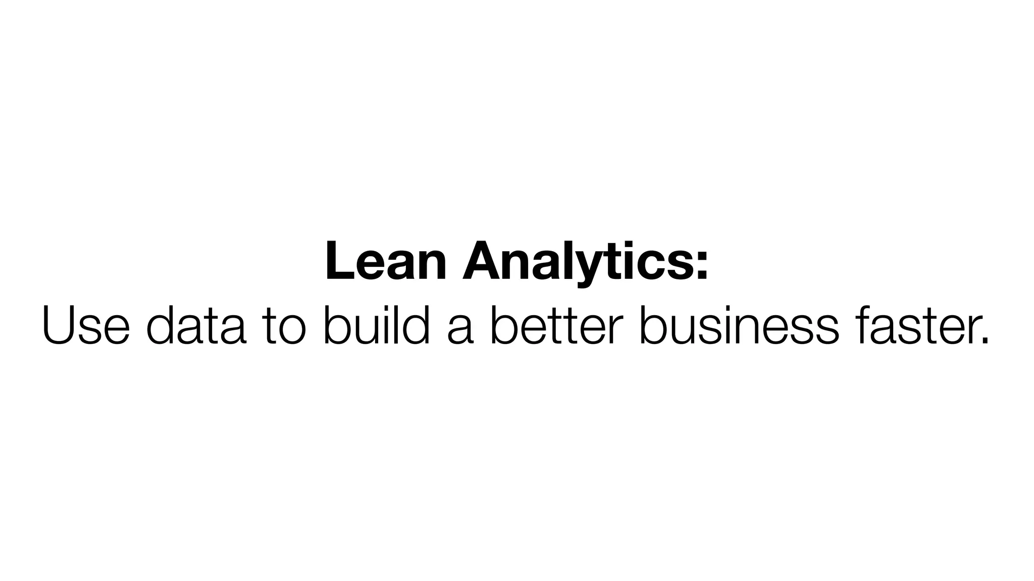 Lean Analytics:
Use data to build a better business faster.

 
