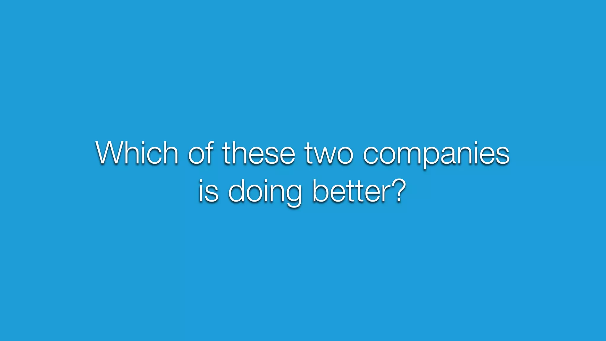 Which of these two companies
is doing better?

 