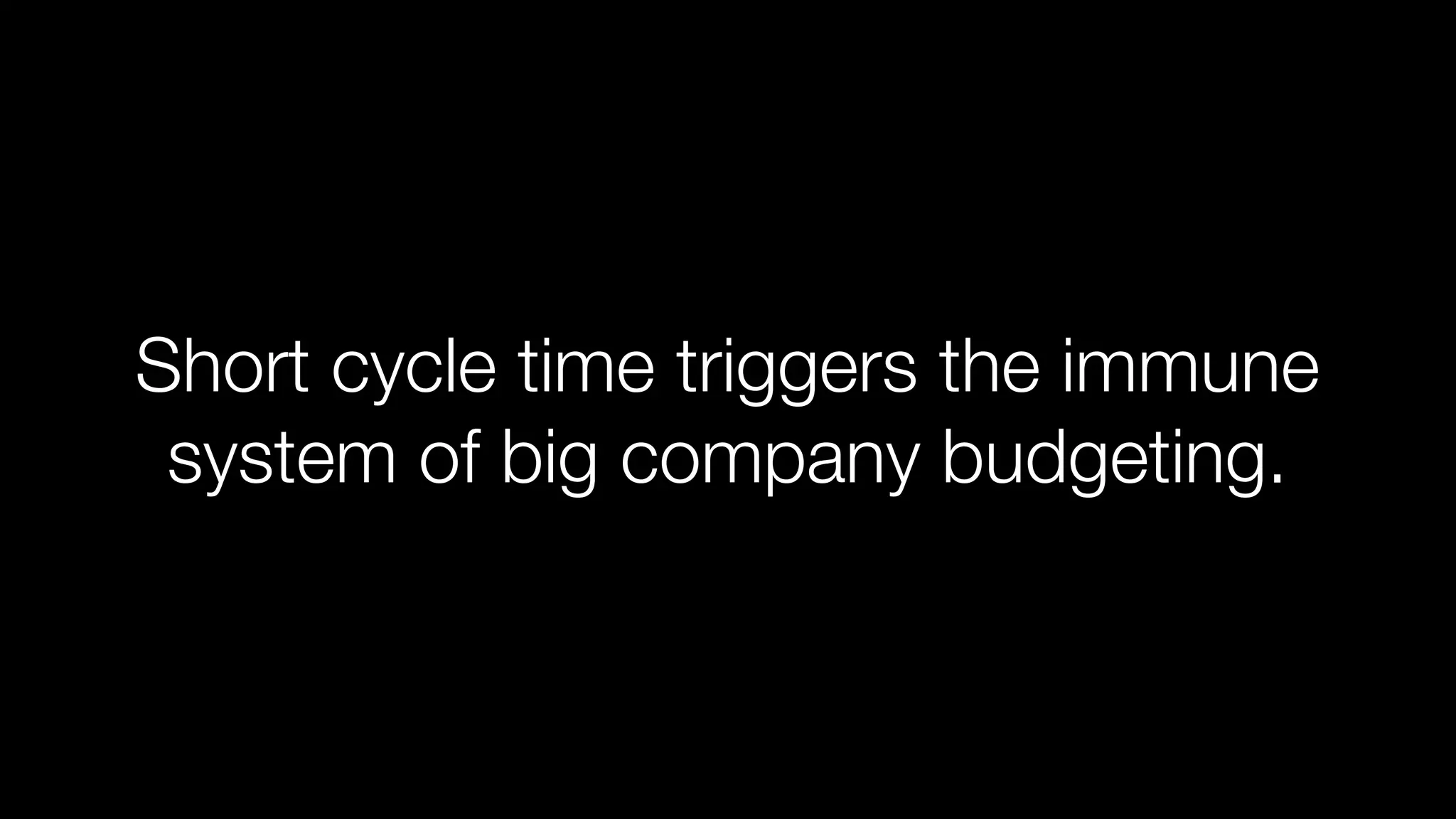 Short cycle time triggers the immune
system of big company budgeting.

 