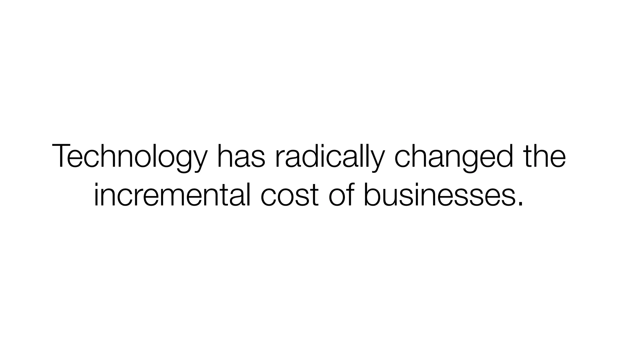 Technology has radically changed the
incremental cost of businesses.

 