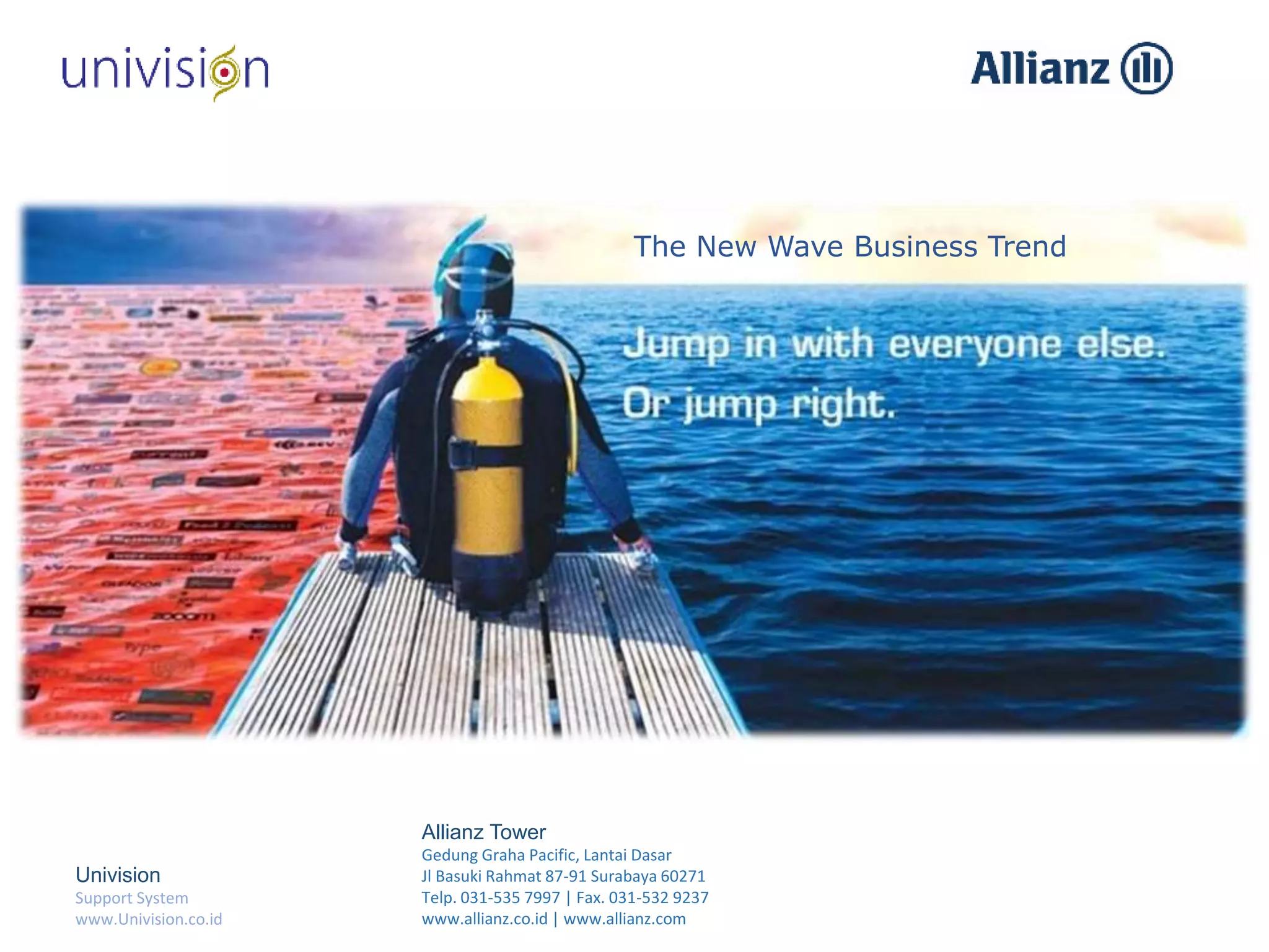 Univision
Support System
www.Univision.co.id
The New Wave Business Trend
Allianz Tower
Gedung Graha Pacific, Lantai Dasar
Jl Basuki Rahmat 87-91 Surabaya 60271
Telp. 031-535 7997 | Fax. 031-532 9237
www.allianz.co.id | www.allianz.com
 