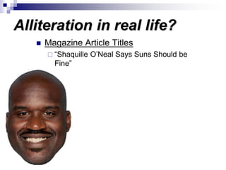 Alliteration in real life?
 Magazine Article Titles
 “Shaquille O’Neal Says Suns Should be
Fine”
 