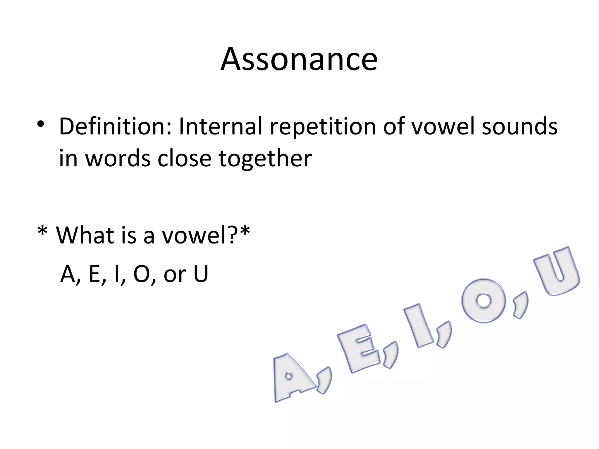 Assonance
• Definition: Internal repetition of vowel sounds
in words close together
* What is a vowel?*
A, E, I, O, or U
 