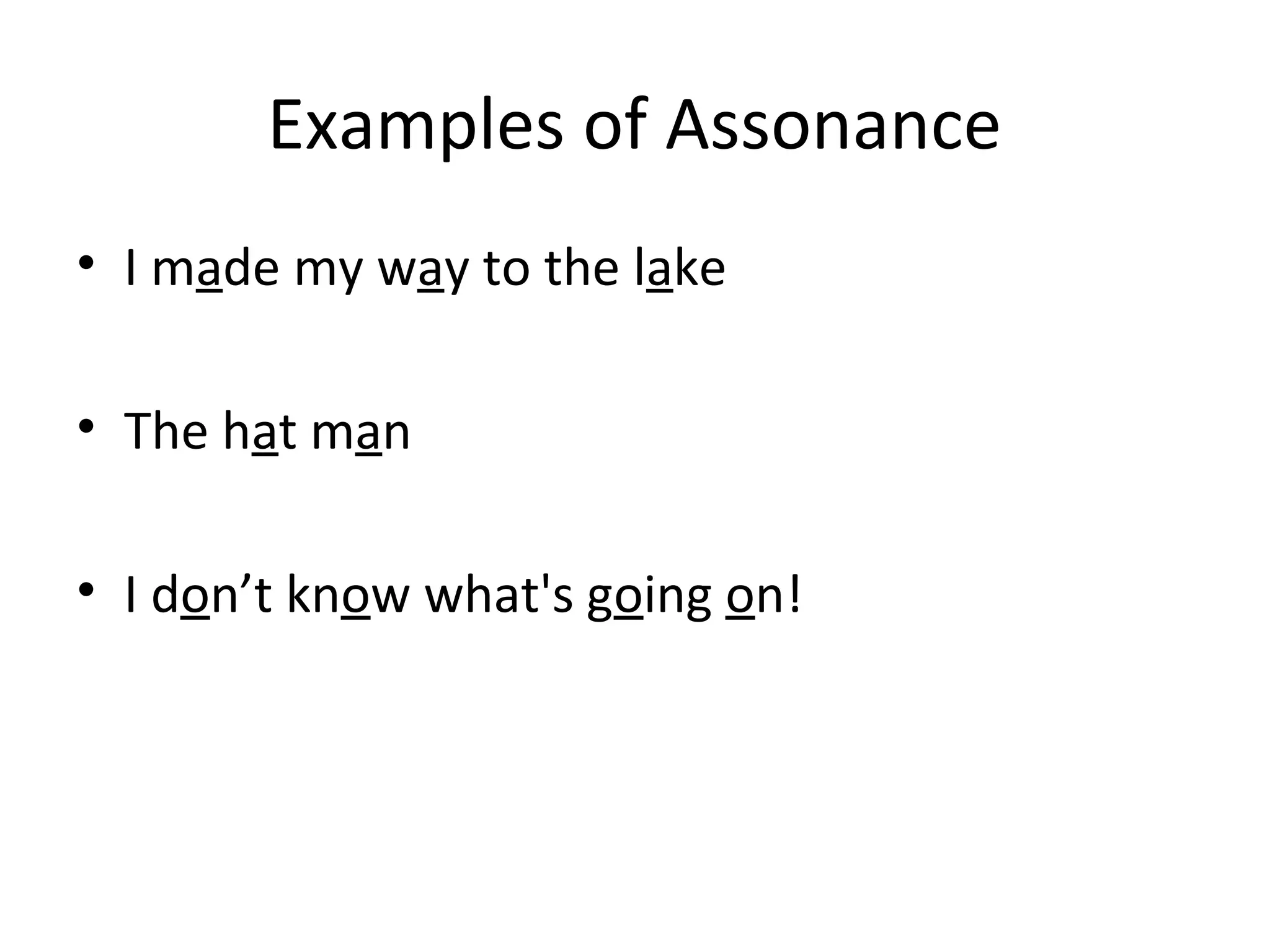Examples of Assonance
• I made my way to the lake
• The hat man
• I don’t know what's going on!
 