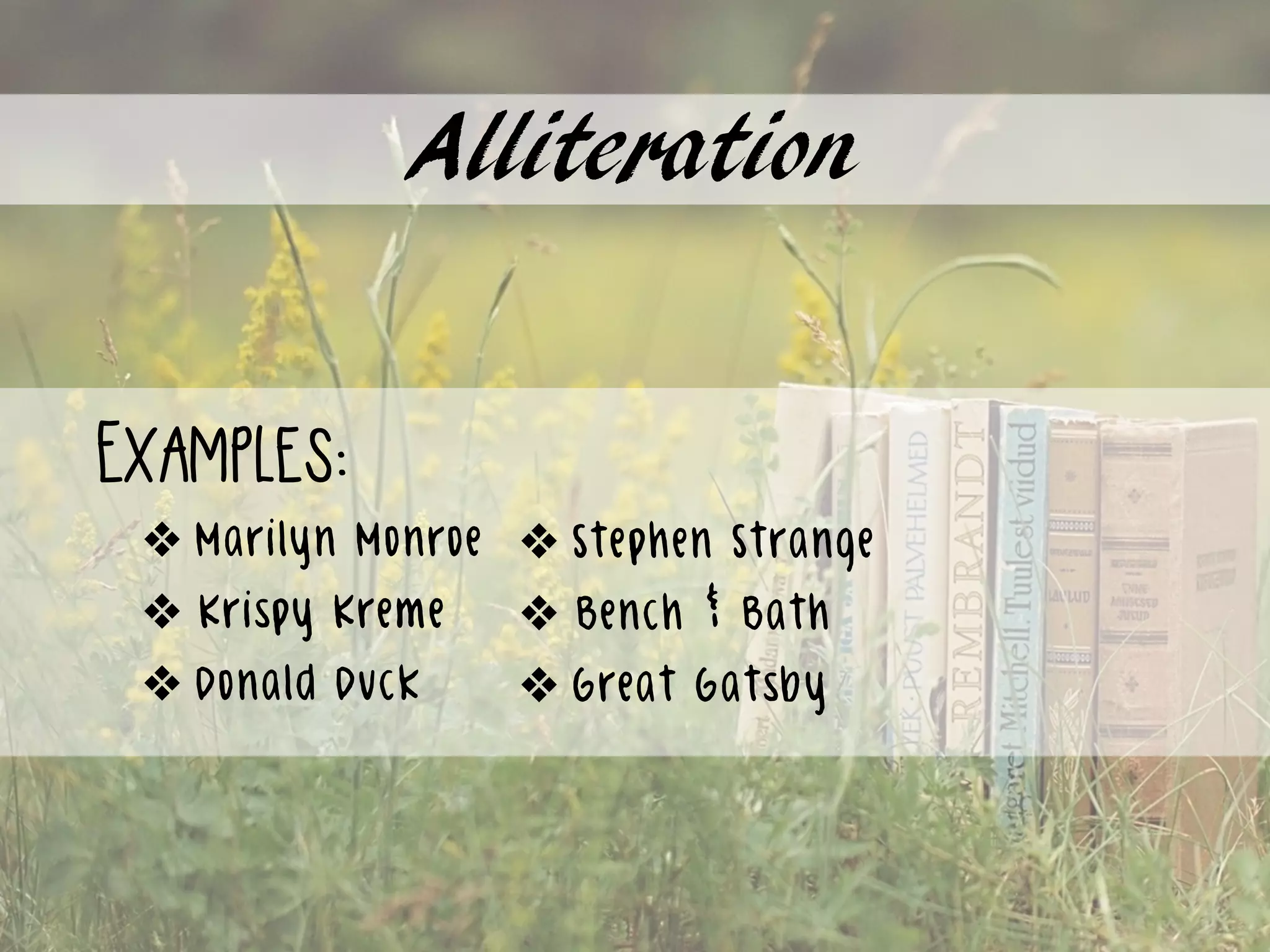 Alliteration
Examples:
❖ Marilyn Monroe
❖ Krispy Kreme
❖ Donald Duck
❖ Stephen Strange
❖ Bench & Bath
❖ Great Gatsby
 