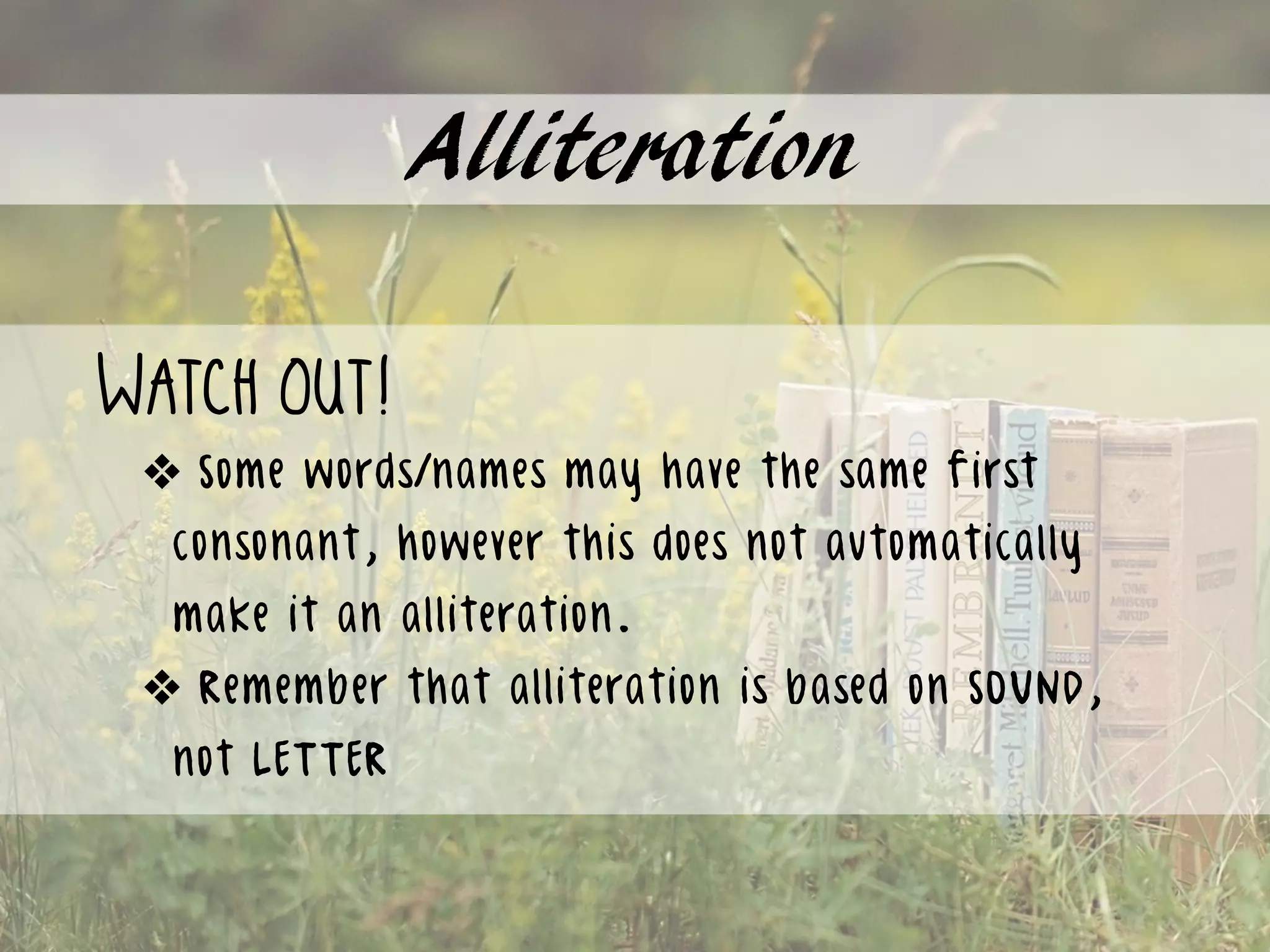 Alliteration
Watch out!
❖ Some words/names may have the same first
consonant, however this does not automatically
make it an alliteration.
❖ Remember that alliteration is based on SOUND,
not LETTER
 