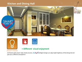 Kitchen and Dining Hall
> Different visual enjoyment
At friends’ party, lovers’ date, family reunion, intelligent design can adjust light brightness of the dining hall and
give you a different atmosphere!
 