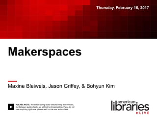 PLEASE NOTE: We will be doing audio checks every few minutes,
but between audio checks we will not be broadcasting. If you do not
hear anything right now, please wait for the next audio check.
Makerspaces
Maxine Bleiweis, Jason Griffey, & Bohyun Kim
Thursday, February 16, 2017
 