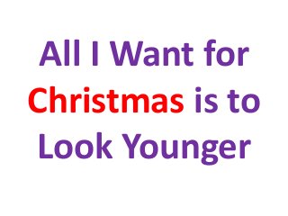 All I Want for
Christmas is to
Look Younger
 
