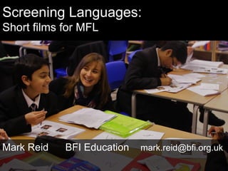 Screening Languages:
Short films for MFL
Mark Reid BFI Education mark.reid@bfi.org.uk
 