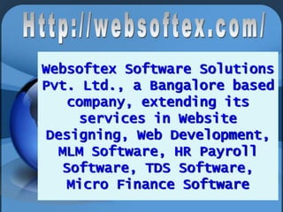 Websoftex Software Solutions
Pvt. Ltd., a Bangalore based
company, extending its
services in Website
Designing, Web Development,
MLM Software, HR Payroll
Software, TDS Software,
Micro Finance Software

 