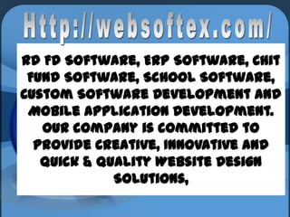 RD FD Software, ERP Software, Chit
Fund Software, School Software,
Custom Software Development and
Mobile Application Development.
Our company is committed to
provide Creative, Innovative and
quick & quality Website Design
Solutions,

 