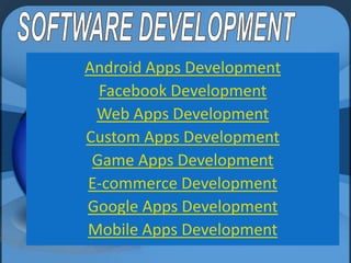 Android Apps Development
Facebook Development
Web Apps Development
Custom Apps Development
Game Apps Development
E-commerce Development
Google Apps Development
Mobile Apps Development

 