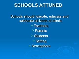 SCHOOLS ATTUNED Schools should tolerate, educate and celebrate all kinds of minds. Teachers Parents Students Setting Atmosphere 