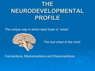 THE NEURODEVELOPMENTAL PROFILE The unique way in which each brain is “wired.” The  tool chest  of the mind. Connections, Misconnections and Disconnections 